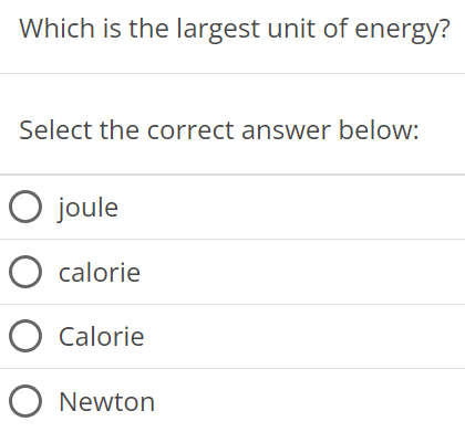 Which is the largest unit of energy? Select the correct answer below: joule calorie Calorie Newton 