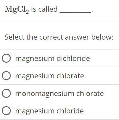  MgCl2 is called Select the correct answer below: magnesium dichloride magnesium chlorate monomagnesium chlorate magnesium chloride