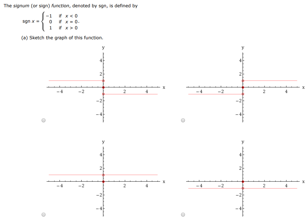 The signum (or sign) function, denoted by sgn, is defined by sgn⁡x = {−1 if x < 0 0 if x = 0 1 if x > 0 (a) Sketch the graph of this function. (b) Find each of the following limits. (If an answer does not exist, enter DNE.) (i) limx→0+sgn⁡x (ii) limx→0−sgn⁡x (iii) limx→0 sgn⁡x (iv) limx→0|sgn⁡x|