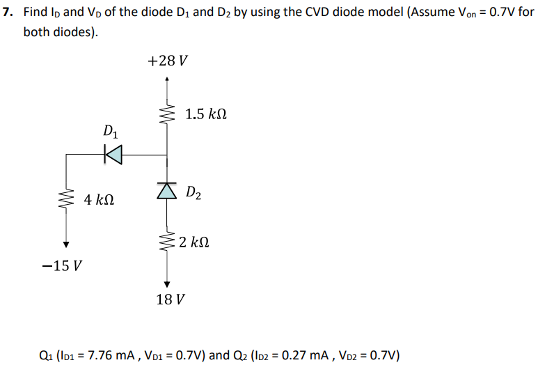 7. Find ID and VD of the diode D1 and D2 by using the CVD diode model (Assume Von = 0.7 V for both diodes). Q1 (ID1 = 7.76 mA, VD1 = 0.7 V) and Q2 (ID2 = 0.27 mA, VD2 = 0.7 V)