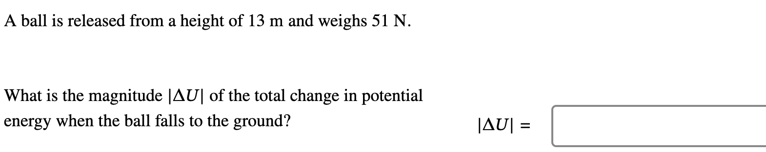 A ball is released from a height of 13 m and weighs 51 N. What is the magnitude |ΔU| of the total change in potential energy when the ball falls to the ground? |ΔU| =