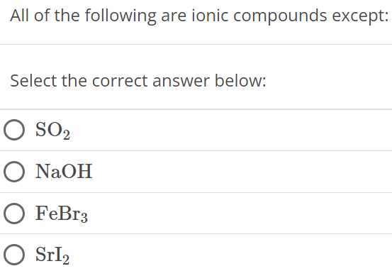 All of the following are ionic compounds except: Select the correct answer below: SO2 NaOH FeBr3 SrI2 