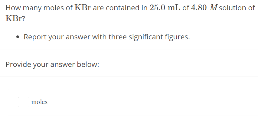 How many moles of KBr are contained in 25.0 mL of 4.80 M solution of KBr? Report your answer with three significant figures. Provide your answer below: moles 