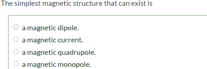 The simplest magnetic structure that can exist is a magnetic dipole. a magnetic current. a magnetic quadrupole. a magnetic monopole.