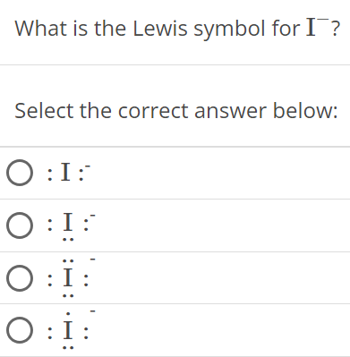 What is the Lewis symbol for I−? Select the correct answer below: : I :- : I : : I ¨ : : I ˙ : 