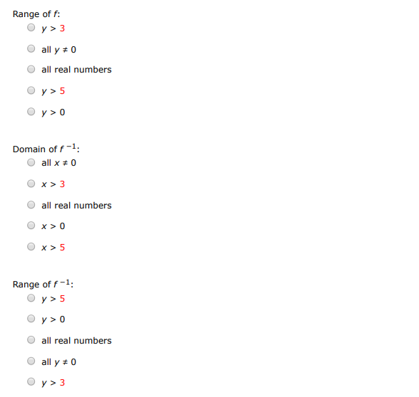 Consider the function. f(x) = x3 /5 (a) Find the inverse function of f. f−1(x) = (b) Use a graphing utility to graph f and f−1 in the same viewing window. (c) Describe the relationship between the graphs. The graphs of f and f−1 are reflections of each other about the line y = (d) State the domain and range of f and f−1. Domain of f : x > 3 x > 5 x > 0 all x≠0 all real numbers Range of f : y > 3 all y≠0 all real numbers y > 5 y > 0 Domain of f−1 : all x ≠ 0 x > 3 all real numbers x > 0 x > 5 Range of f−1 : y > 5 y > 0 all real numbers all y ≠ 0 y > 3 