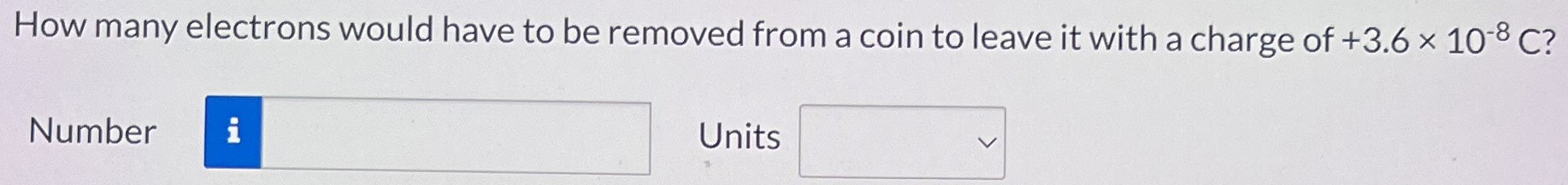 How many electrons would have to be removed from a coin to leave it with a charge of +3.6×10−8 C? Number Units