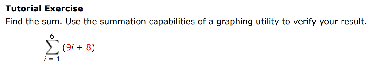 Tutorial Exercise Find the sum. Use the summation capabilities of a graphing utility to verify your result. ∑i = 1 6 (9i + 8) 