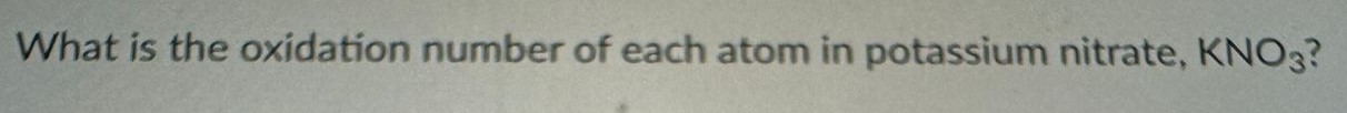 What is the oxidation number of each atom in potassium nitrate, KNO3? 