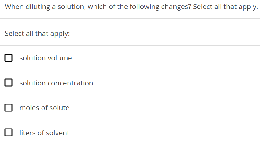 When diluting a solution, which of the following changes? Select all that apply. Select all that apply: solution volume solution concentration moles of solute liters of solvent 