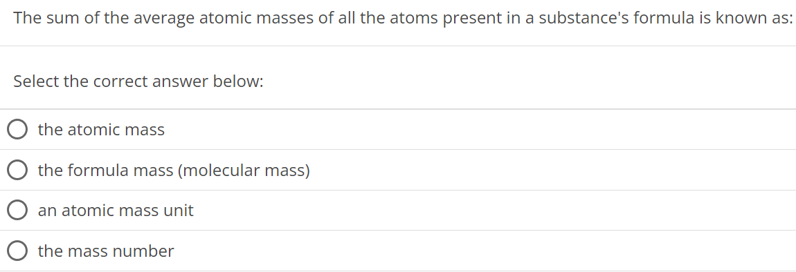 The sum of the average atomic masses of all the atoms present in a substance's formula is known as: Select the correct answer below: the atomic mass the formula mass (molecular mass) an atomic mass unit the mass number 