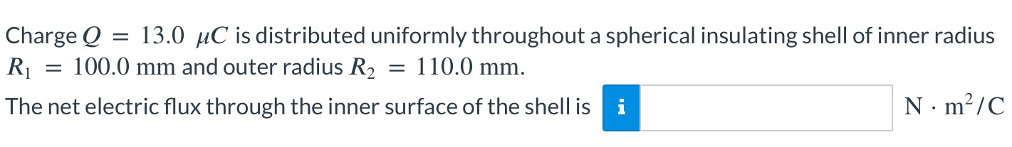 Charge Q = 13.0 μC is distributed uniformly throughout a spherical insulating shell of inner radius R1 = 100.0 mm and outer radius R2 = 110.0 mm. The net electric flux through the inner surface of the shell is N⋅m2/C