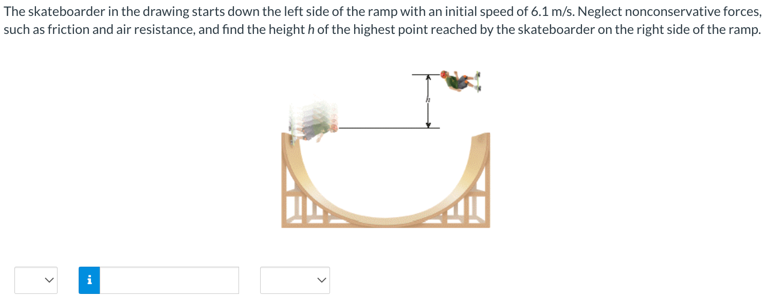 The skateboarder in the drawing starts down the left side of the ramp with an initial speed of 6.1 m/s. Neglect nonconservative forces, such as friction and air resistance, and find the height h of the highest point reached by the skateboarder on the right side of the ramp.