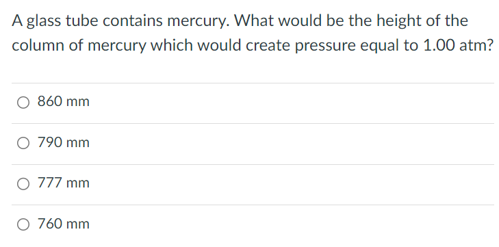 A glass tube contains mercury. What would be the height of the column of mercury which would create pressure equal to 1.00 atm? 860 mm 790 mm 777 mm 760 mm