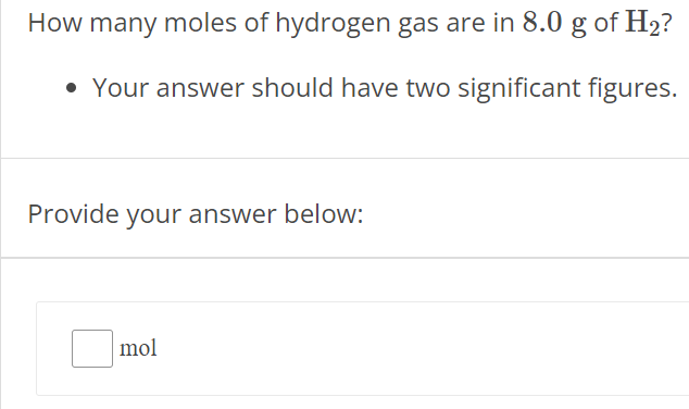 How many moles of hydrogen gas are in 8.0 g of H2? Your answer should have two significant figures. Provide your answer below: mol 