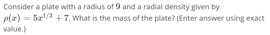 Consider a plate with a radius of 9 and a radial density given by ρ(x) = 5x^1/2 + 7. What is the mass of the plate? (Enter answer using exact value.)