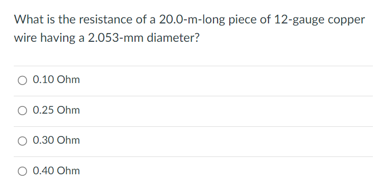 What is the resistance of a 20.0-m-long piece of 12-gauge copper wire having a 2.053-mm diameter? 0.10 Ohm 0.25 Ohm 0.30 Ohm 0.40 Ohm 