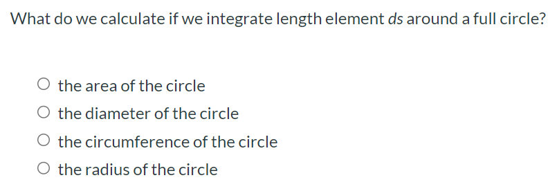 What do we calculate if we integrate length element ds around a full circle? the area of the circle the diameter of the circle the circumference of the circle the radius of the circle