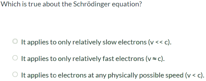 Which is true about the Schrödinger equation? It applies to only relatively slow electrons (v 