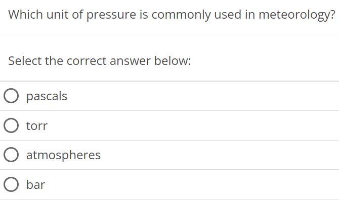 Which unit of pressure is commonly used in meteorology? Select the correct answer below: pascals torr atmospheres bar 