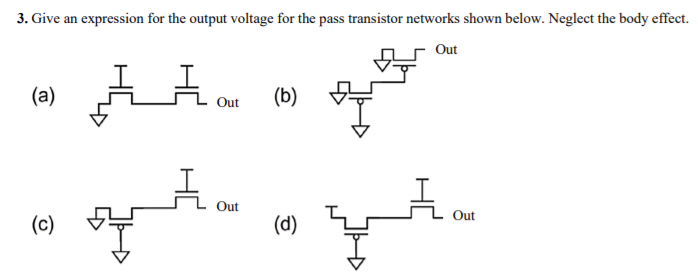 Give an expression for the output voltage for the pass transistor networks shown below. Neglect the body effect. (a) (b) (c) (d) 