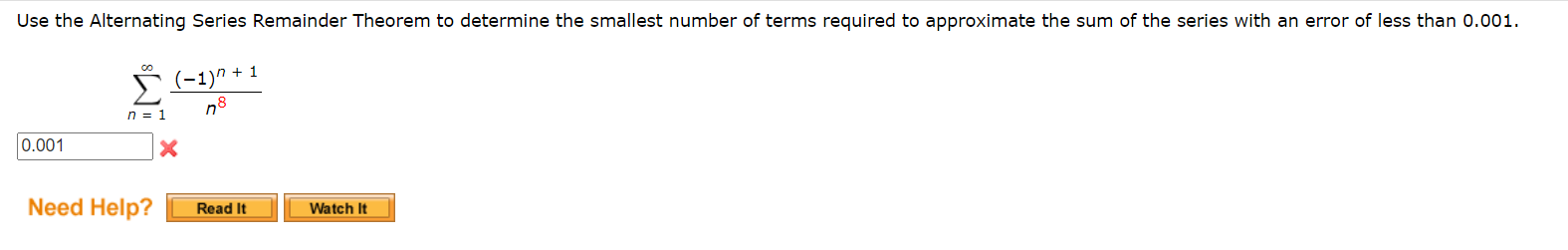 Use the Alternating Series Remainder Theorem to determine the smallest number of terms required to approximate the sum of the series with an error of less than 0.001. ∑n = 1∞(−1)n+1 n8