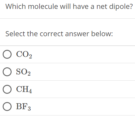 Which molecule will have a net dipole? Select the correct answer below: CO2 SO2 CH4 BF3 