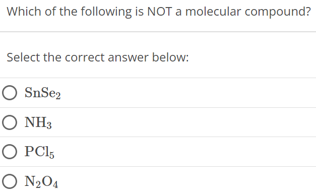 Which of the following is NOT a molecular compound? Select the correct answer below: SnSe2 NH3 PCl5 N2O4 