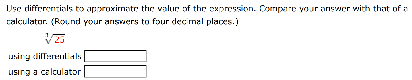 Use differentials to approximate the value of the expression. Compare your answer with that of a calculator. (Round your answers to four decimal places.) 3 25 using differentials using a calculator