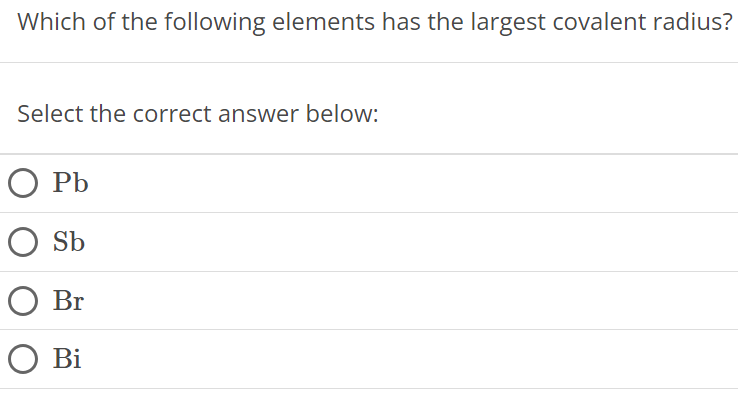 Which of the following elements has the largest covalent radius? Select the correct answer below: Pb Sb Br Bi 