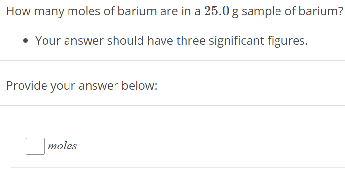 How many moles of barium are in a 25.0 g sample of barium? Your answer should have three significant figures. Provide your answer below: moles 