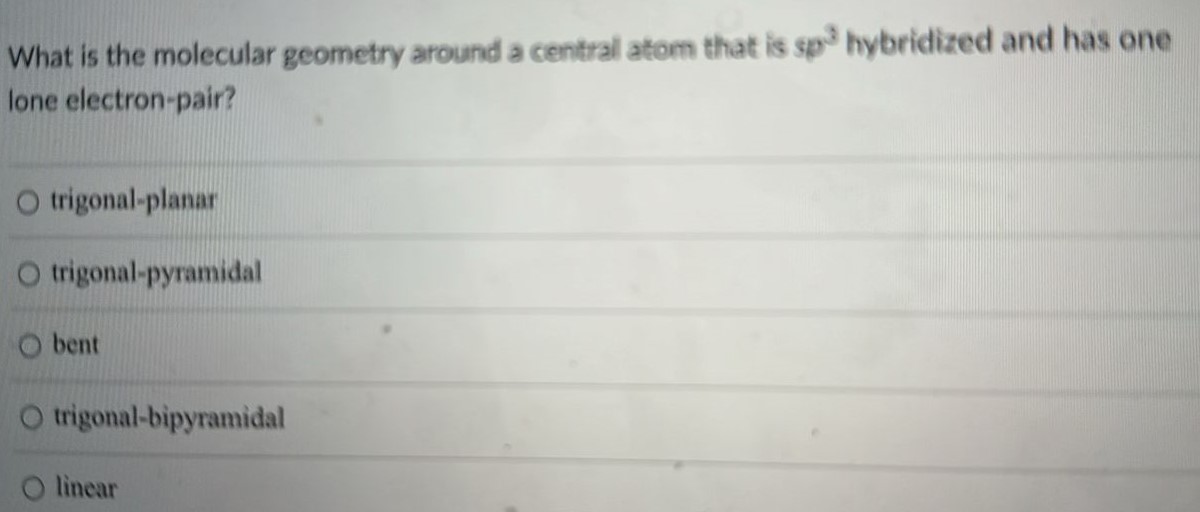 What is the molecular geometry around a central atom that is sp3 hybridized and has one lone electron-pair? trigonal-planar trigonal-pyramidal bent trigonal-bipyramidal linear