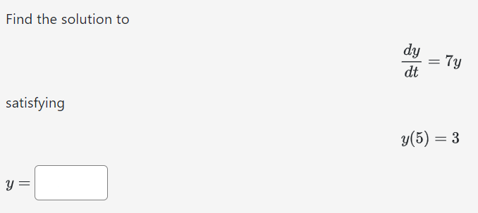 Find the solution to dydt = 7y satisfying y(5) = 3 y =