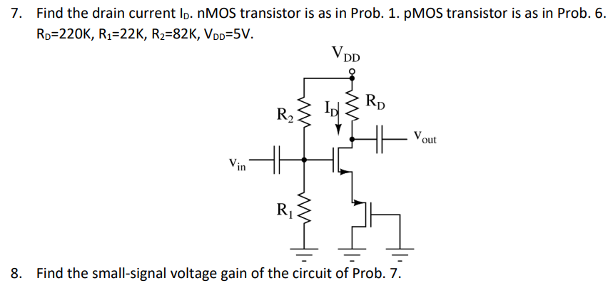 Find the drain current ID. nMOS transistor is as in Prob. 1. pMOS transistor is as in Prob. 6. RD = 220 K, R1 = 22 K, R2 = 82 K, VDD = 5 V. Find the small-signal voltage gain of the circuit of Prob. 7.