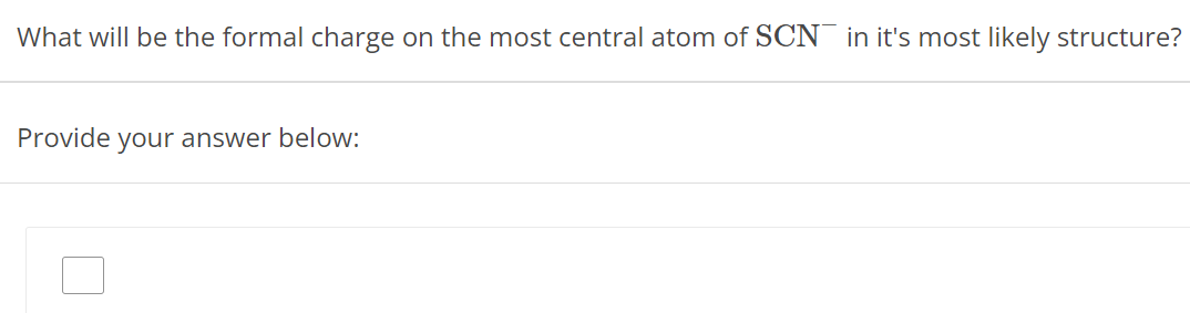 What will be the formal charge on the most central atom of SCN− in it's most likely structure? Provide your answer below: 