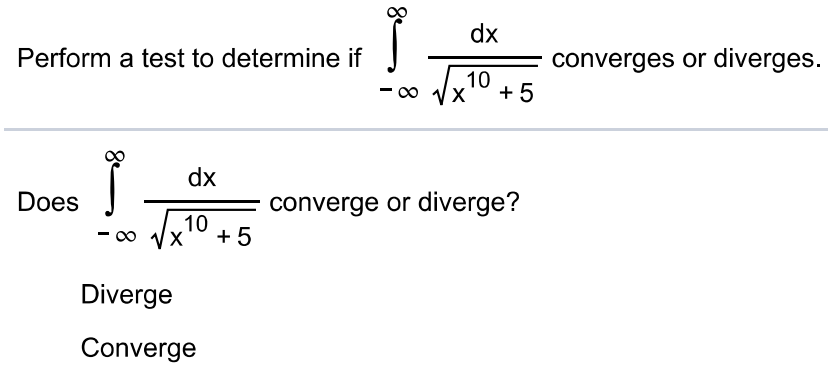 Perform a test to determine if ∫-∞ ∞ dx/√x^10+5 converges or diverges. Does ∫-∞ ∞ dx/√x^10+5 converge or diverge? Diverge Converge