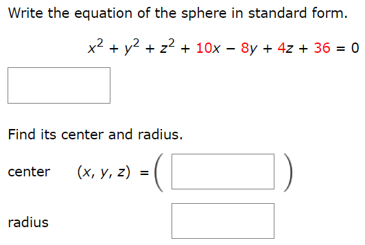 Write the equation of the sphere in standard form. x2 + y2 + z2 +10x − 8y + 4z + 36 = 0 Find its center and radius. center (x, y, z) = ( ) radius