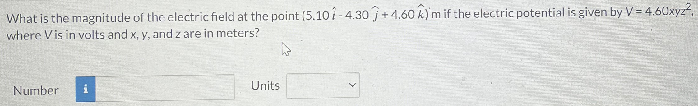 What is the magnitude of the electric field at the point (5.10i^ − 4.30j^ + 4.60k^) m if the electric potential is given by V = 4.60xyz2, where V is in volts and x, y, and z are in meters? Number Units