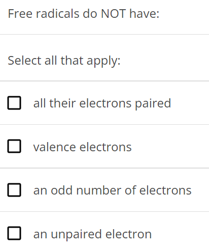 Free radicals do NOT have: Select all that apply: all their electrons paired valence electrons an odd number of electrons an unpaired electron 