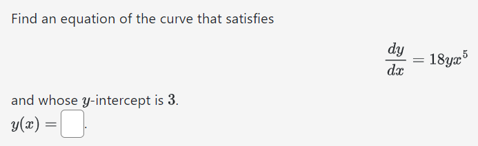 Find an equation of the curve that satisfies dydx = 18yx5 and whose y-intercept is 3. y(x) =