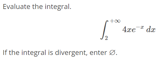 Evaluate the integral. ∫ +∞ 2 4xe^-xdx If the integral is divergent, enter ∅.