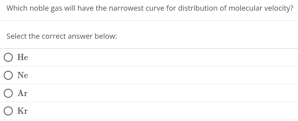 Which noble gas will have the narrowest curve for distribution of molecular velocity? Select the correct answer below: He Ne Ar Kr 