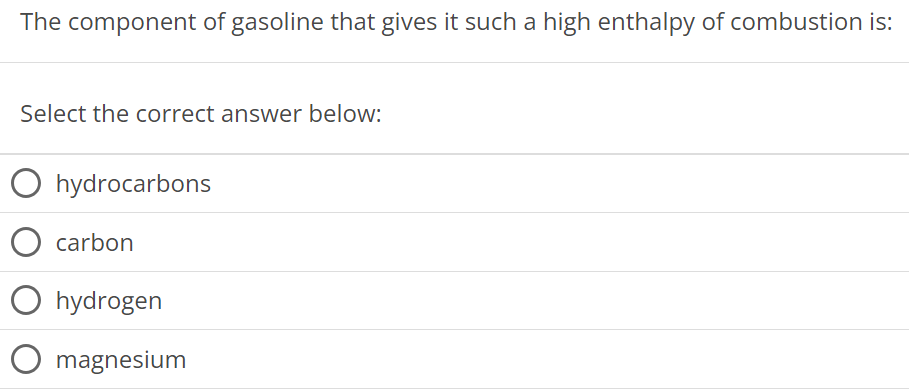 The component of gasoline that gives it such a high enthalpy of combustion is: Select the correct answer below: hydrocarbons carbon hydrogen magnesium 