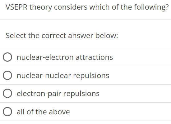 VSEPR theory considers which of the following? Select the correct answer below: nuclear-electron attractions nuclear-nuclear repulsions electron-pair repulsions all of the above 