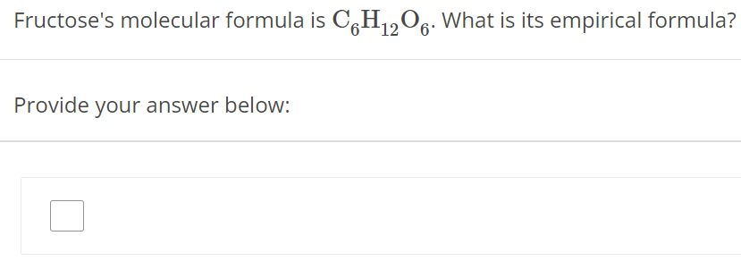 Fructose's molecular formula is C6H12O6. What is its empirical formula? Provide your answer below: 