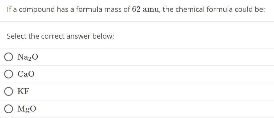 If a compound has a formula mass of 62 amu, the chemical formula could be: Select the correct answer below: Na2 O CaO KF MgO 