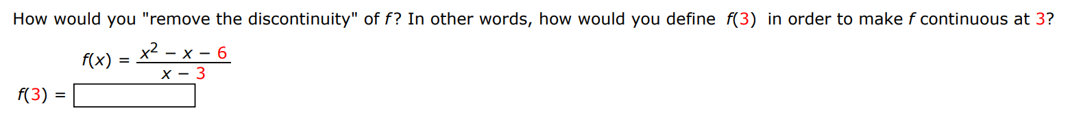 How would you "remove the discontinuity" of f? In other words, how would you define f(3) in order to make f continuous at 3? f(x) = x2−x−6 x−3 f(3) =