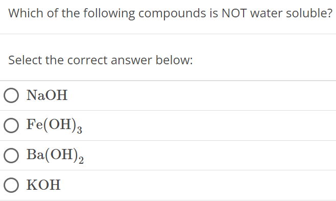 Which of the following compounds is NOT water soluble? Select the correct answer below: NaOH Fe(OH)3 Ba(OH)2 KOH 