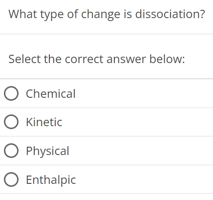 What type of change is dissociation? Select the correct answer below: Chemical Kinetic Physical Enthalpic 