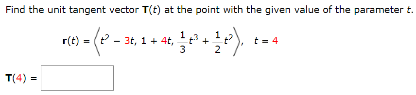 Find the unit tangent vector T(t) at the point with the given value of the parameter t. r(t) = ⟨t2 − 3t, 1 + 4t, 1 3 t3 + 1 2 t2⟩, t = 4 T(4) =